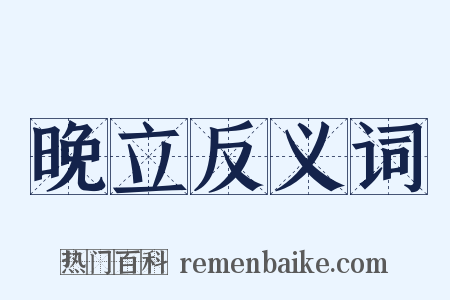 晚立反义词是什么意思的图片